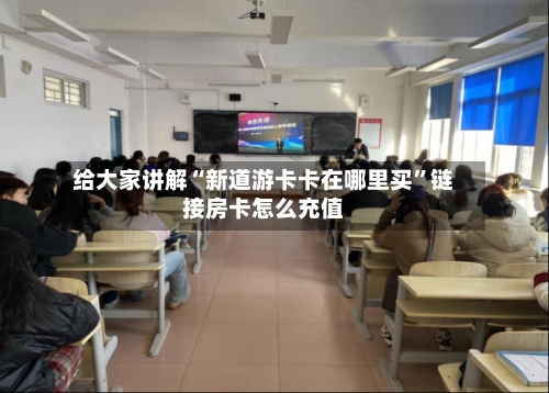 给大家讲解“新道游卡卡在哪里买”链接房卡怎么充值