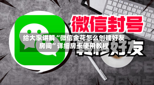 给大家讲解“微信金花怎么创建好友房间”详细房卡使用教程-第3张图片