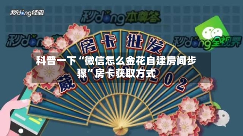 科普一下“微信怎么金花自建房间步骤”房卡获取方式-第2张图片