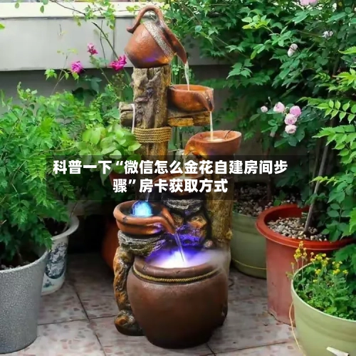 科普一下“微信怎么金花自建房间步骤”房卡获取方式