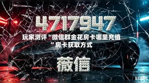 玩家测评“微信群金花房卡哪里充值”房卡获取方式-第2张图片