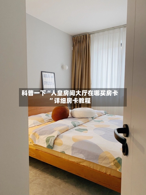 科普一下“人皇房间大厅在哪买房卡”详细房卡教程-第2张图片