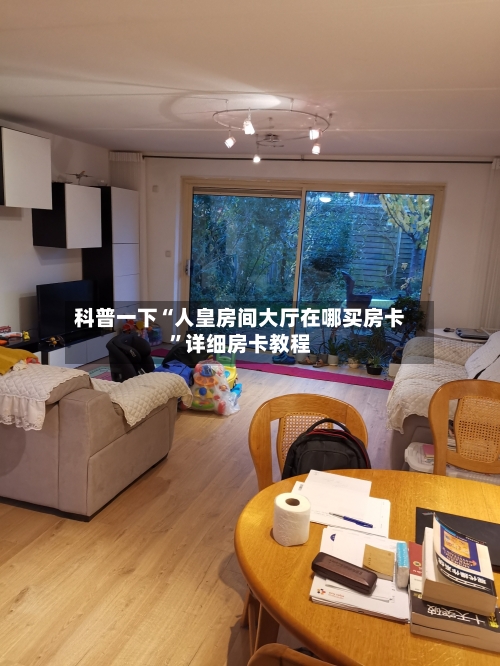 科普一下“人皇房间大厅在哪买房卡”详细房卡教程