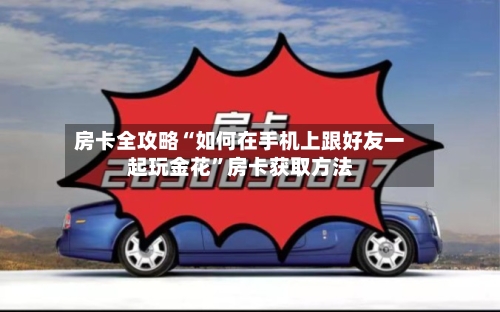 房卡全攻略“如何在手机上跟好友一起玩金花”房卡获取方法