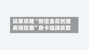 玩家攻略“微信金花创建房间在哪”房卡链接获取-第2张图片