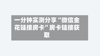 一分钟实测分享“微信金花链接房卡”房卡链接获取-第3张图片