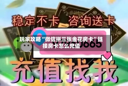 玩家攻略“微信拼三张金花房卡”链接房卡怎么充值-第2张图片