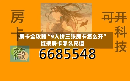 房卡全攻略“9人拼三张房卡怎么开”链接房卡怎么充值-第3张图片