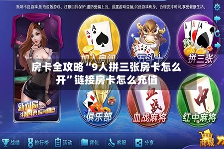房卡全攻略“9人拼三张房卡怎么开”链接房卡怎么充值