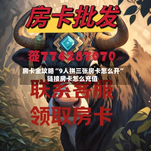 房卡全攻略“9人拼三张房卡怎么开	”链接房卡怎么充值-第2张图片