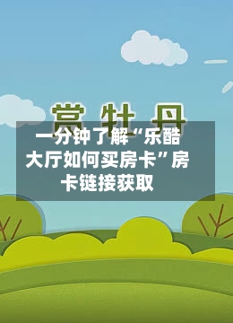 一分钟了解“乐酷大厅如何买房卡”房卡链接获取