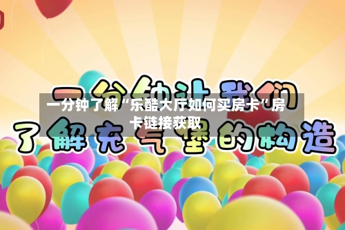 一分钟了解“乐酷大厅如何买房卡”房卡链接获取-第2张图片