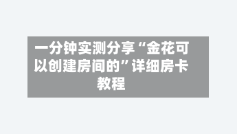 一分钟实测分享“金花可以创建房间的”详细房卡教程-第3张图片