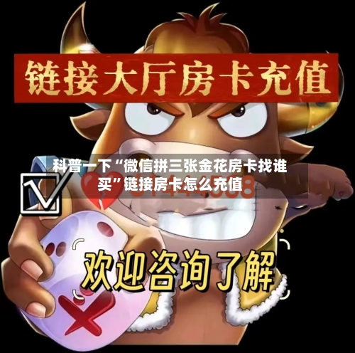 科普一下“微信拼三张金花房卡找谁买”链接房卡怎么充值-第2张图片