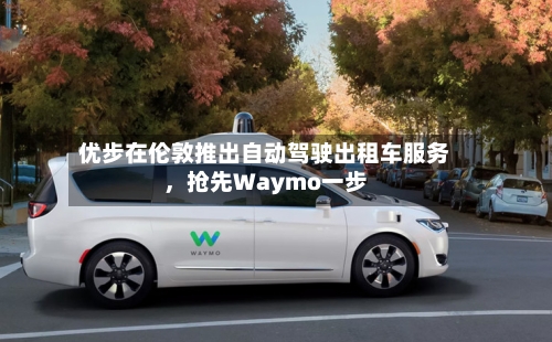优步在伦敦推出自动驾驶出租车服务，抢先Waymo一步-第2张图片