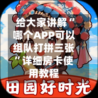 给大家讲解“哪个APP可以组队打拼三张”详细房卡使用教程-第3张图片