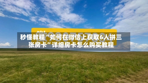 秒懂教程“如何在微信上获取6人拼三张房卡”详细房卡怎么购买教程-第2张图片