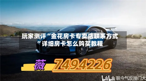 玩家测评“金花房卡专卖店联系方式”详细房卡怎么购买教程