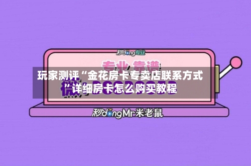 玩家测评“金花房卡专卖店联系方式”详细房卡怎么购买教程-第2张图片
