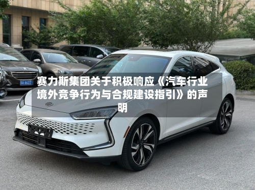 赛力斯集团关于积极响应《汽车行业境外竞争行为与合规建设指引》的声明-第3张图片