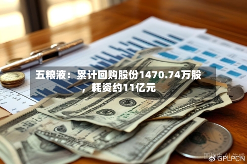 五粮液：累计回购股份1470.74万股，耗资约11亿元