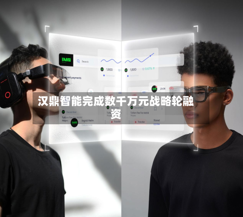 汉鼎智能完成数千万元战略轮融资
