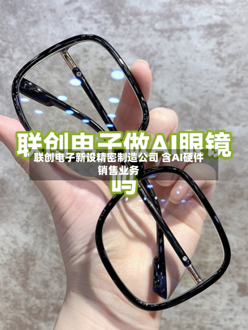 联创电子新设精密制造公司 含AI硬件销售业务