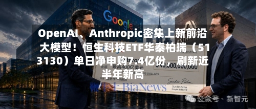 OpenAI、Anthropic密集上新前沿大模型！恒生科技ETF华泰柏瑞（513130）单日净申购7.4亿份，刷新近半年新高-第2张图片