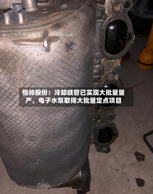 恒帅股份：冷却歧管已实现大批量量产，电子水泵取得大批量定点项目-第2张图片