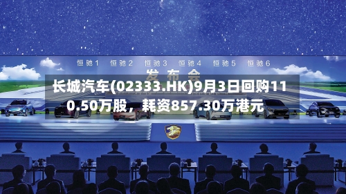 长城汽车(02333.HK)9月3日回购110.50万股，耗资857.30万港元
