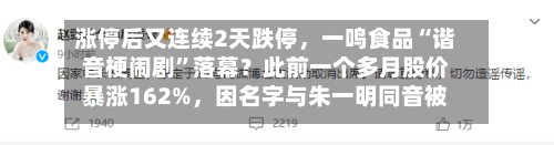 涨停后又连续2天跌停	，一鸣食品“谐音梗闹剧”落幕？此前一个多月股价暴涨162%，因名字与朱一明同音被称“长鑫概念股”-第1张图片