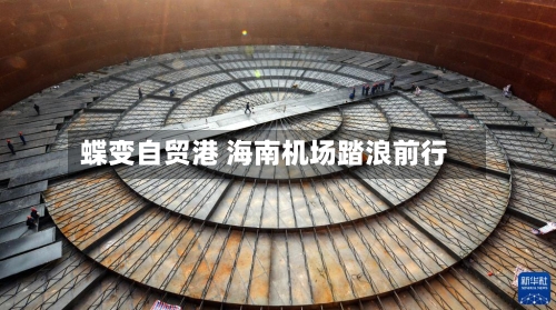 蝶变自贸港 海南机场踏浪前行