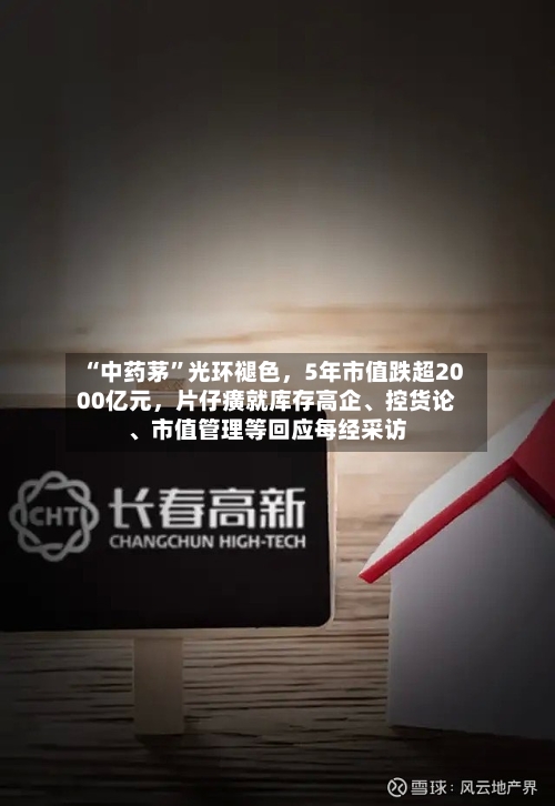 “中药茅”光环褪色，5年市值跌超2000亿元，片仔癀就库存高企、控货论、市值管理等回应每经采访