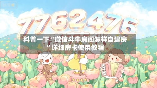 科普一下“微信斗牛房间怎样自建房”详细房卡使用教程-第3张图片