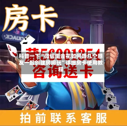 科普一下“微信里金花如何跟几个朋友一起创建房间玩”详细房卡使用教程-第2张图片