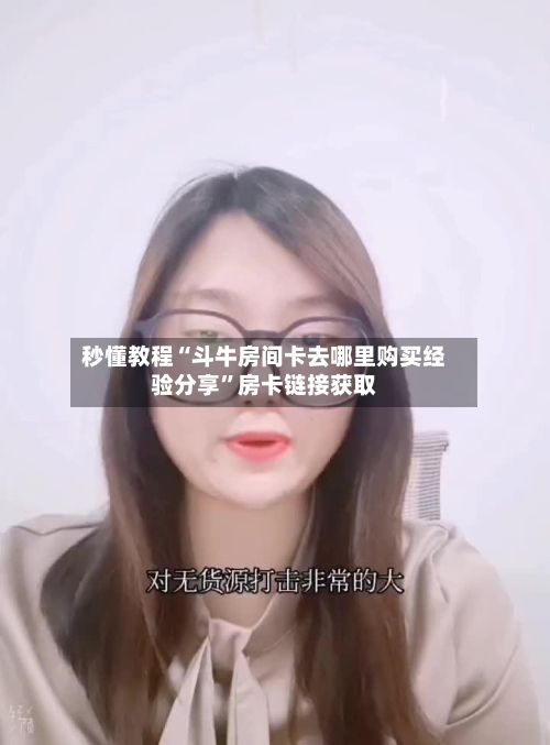 秒懂教程“斗牛房间卡去哪里购买经验分享”房卡链接获取