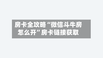 房卡全攻略“微信斗牛房怎么开”房卡链接获取-第2张图片