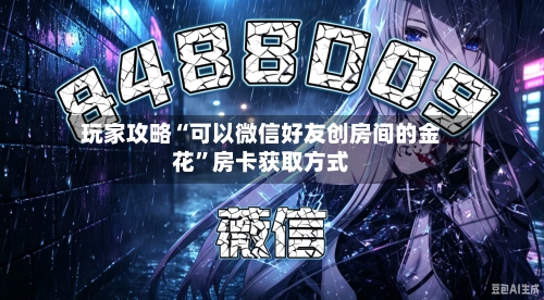 玩家攻略“可以微信好友创房间的金花	”房卡获取方式-第2张图片