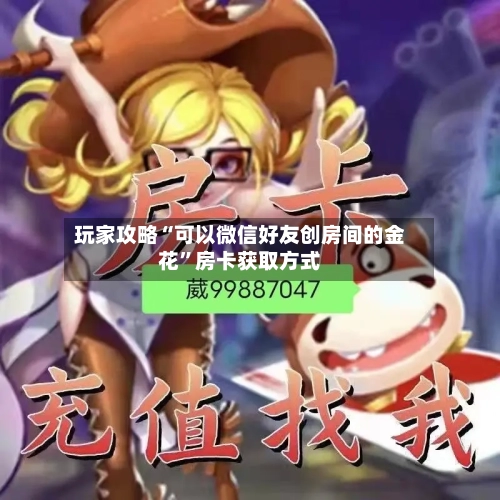 玩家攻略“可以微信好友创房间的金花”房卡获取方式-第3张图片