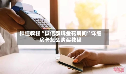 秒懂教程“微信群玩金花房间”详细房卡怎么购买教程