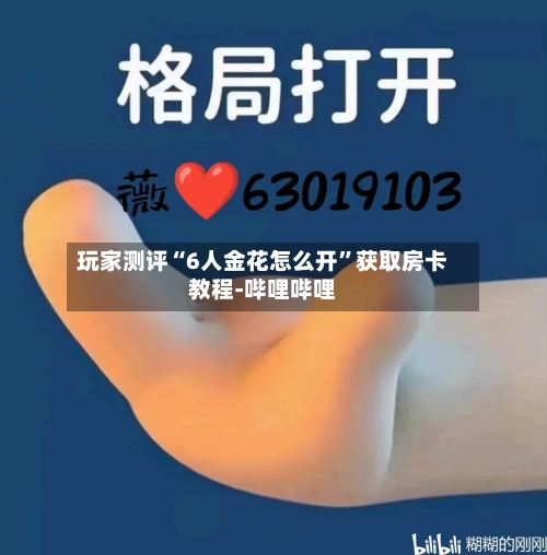 玩家测评“6人金花怎么开”获取房卡教程-哔哩哔哩