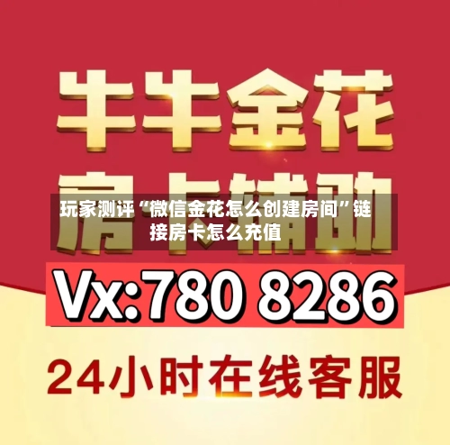 玩家测评“微信金花怎么创建房间”链接房卡怎么充值