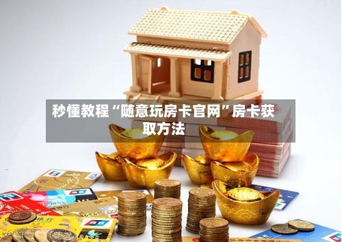 秒懂教程“随意玩房卡官网	”房卡获取方法-第3张图片