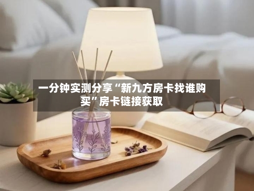 一分钟实测分享“新九方房卡找谁购买”房卡链接获取-第2张图片