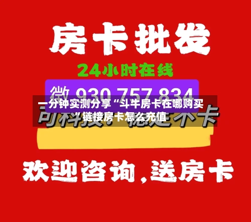 一分钟实测分享“斗牛房卡在哪购买”链接房卡怎么充值-第3张图片