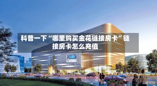 科普一下“哪里购买金花链接房卡	”链接房卡怎么充值-第3张图片