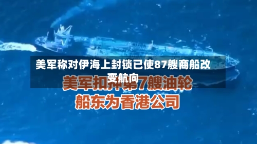 美军称对伊海上封锁已使87艘商船改变航向-第2张图片