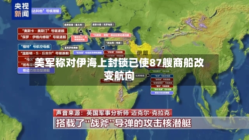 美军称对伊海上封锁已使87艘商船改变航向-第3张图片