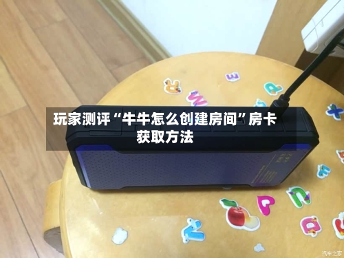 玩家测评“牛牛怎么创建房间”房卡获取方法