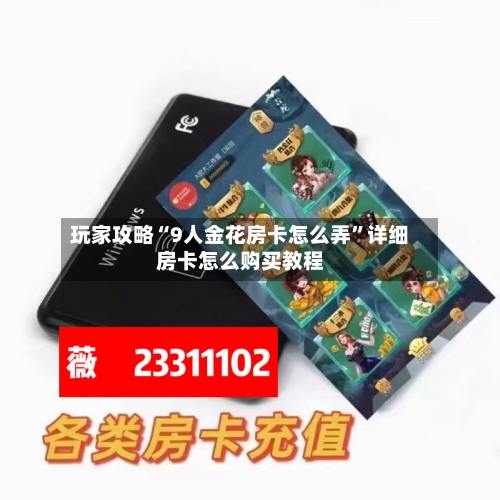 玩家攻略“9人金花房卡怎么弄”详细房卡怎么购买教程-第3张图片